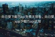 向日葵下载汅api免费无限看，向日葵app下载汅api无限