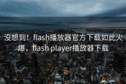 没想到！flash播放器官方下载如此火爆，flash player播放器下载