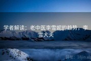 学者解读:老中医李雪妮的趋势,李雪大夫 学者解读:老中医李雪妮的趋势,李雪大夫