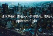 独家揭秘:杏吧app绯闻爆点,杏吧appiostestflight 独家揭秘:杏吧app绯闻爆点,杏吧appiostestflight