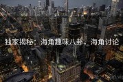 独家揭秘：海角趣味八卦，海角讨论