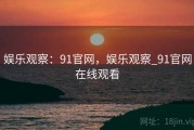 娱乐观察:91官网,娱乐观察_91官网在线观看 娱乐观察:91官网,娱乐观察_91官网在线观看