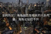 全网热议:海角网页版相关的八卦内幕,海角论坛打不开 全网热议:海角网页版相关的八卦内幕,海角论坛打不开