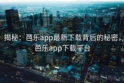 揭秘:芭乐app最新下载背后的秘密,芭乐app下载平台 揭秘:芭乐app最新下载背后的秘密,芭乐app下载平台