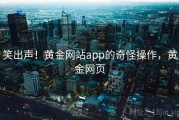 笑出声！黄金网站app的奇怪操作，黄金网页