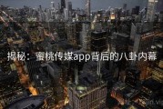 揭秘:蜜桃传媒app背后的八卦内幕 揭秘:蜜桃传媒app背后的八卦内幕