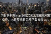 向日葵视频app下载安装无限在线观看免费,向日葵视频免费下载安装 app 向日葵视频app下载安装无限在线观看免费,向日葵视频免费下载安装 app