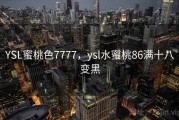 YSL蜜桃色7777，ysl水蜜桃86满十八变黑