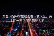 黄金网站APP在线观看下载大全，黄金网一国内深具影响力的