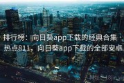 排行榜：向日葵app下载的经典合集 · 热点811，向日葵app下载的全部安卓