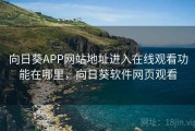 向日葵APP网站地址进入在线观看功能在哪里,向日葵软件网页观看 向日葵APP网站地址进入在线观看功能在哪里,向日葵软件网页观看