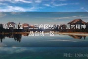 精产国品一二三产区9977，国内精神品自线一区二