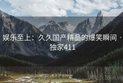 娱乐至上：久久国产精品的爆笑瞬间 · 独家411