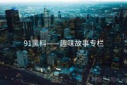91黑料——趣味故事专栏