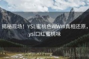 揭秘现场!YSL蜜桃色WWW真相还原,ysl口红蜜桃味 揭秘现场!YSL蜜桃色WWW真相还原,ysl口红蜜桃味