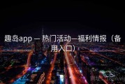 趣岛app — 热门活动—福利情报（备用入口）