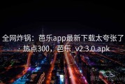 全网炸锅:芭乐app最新下载太夸张了 · 热点300,芭乐_v2.3.0.apk 全网炸锅:芭乐app最新下载太夸张了 · 热点300,芭乐_v2.3.0.apk