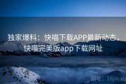 独家爆料:快喵下载APP最新动态,快喵完美版app下载网址 独家爆料:快喵下载APP最新动态,快喵完美版app下载网址