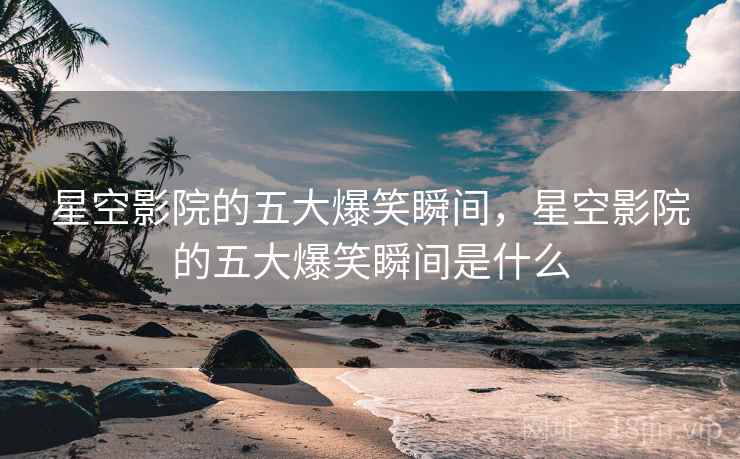 星空影院的五大爆笑瞬间，星空影院的五大爆笑瞬间是什么