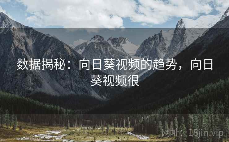 数据揭秘：向日葵视频的趋势，向日葵视频很