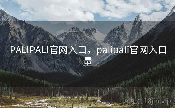 PALIPALI官网入口，palipali官网入口量