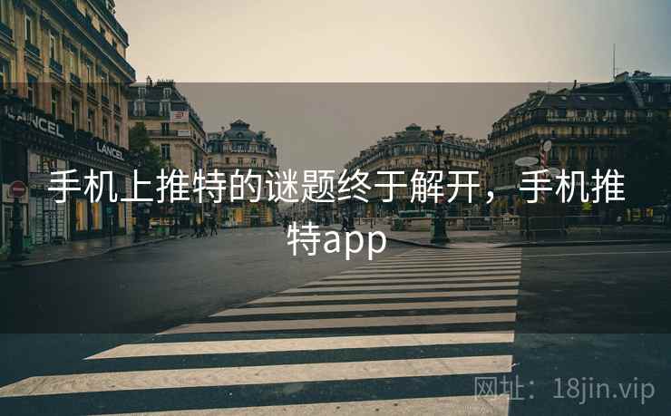 手机上推特的谜题终于解开，手机推特app