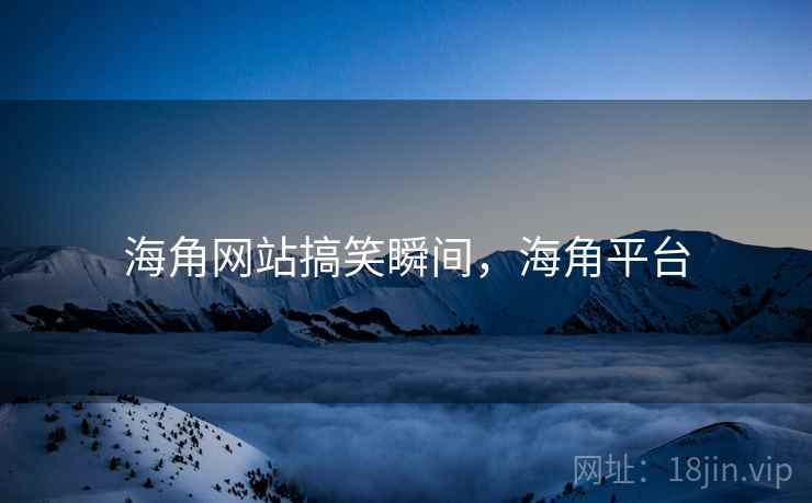 海角网站搞笑瞬间，海角平台