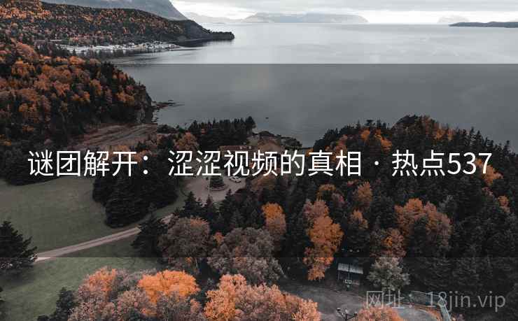 谜团解开：涩涩视频的真相 · 热点537