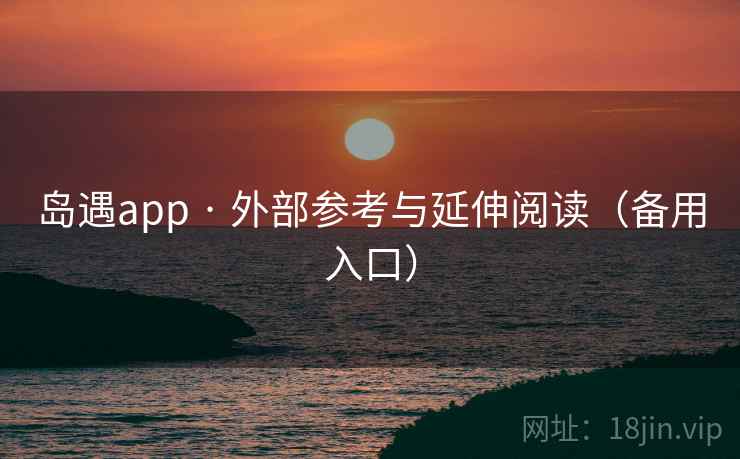 岛遇app · 外部参考与延伸阅读（备用入口）