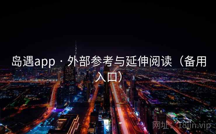 岛遇app · 外部参考与延伸阅读（备用入口）