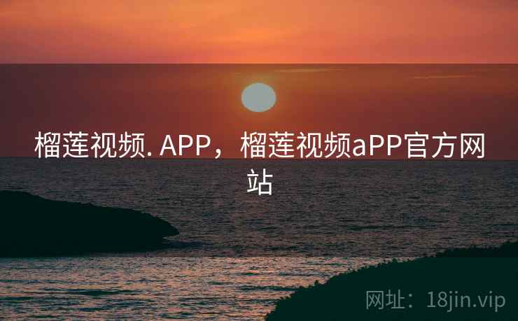榴莲视频. APP，榴莲视频aPP官方网站