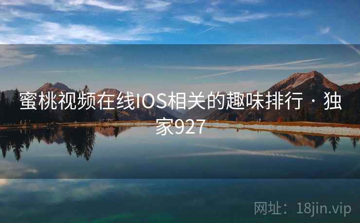 蜜桃视频在线IOS相关的趣味排行 · 独家927