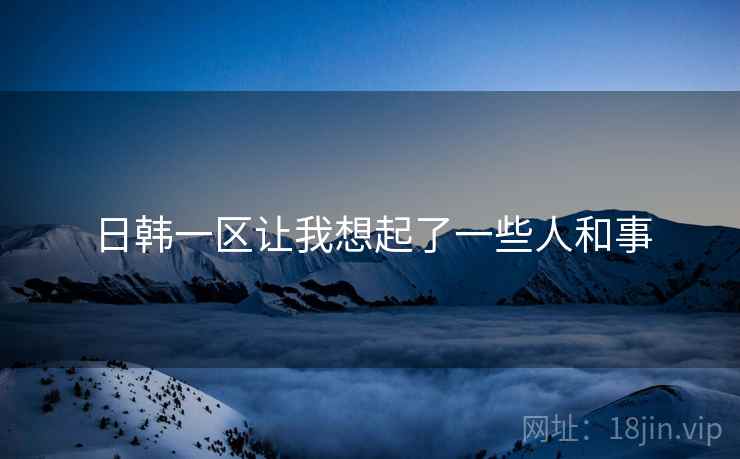 日韩一区让我想起了一些人和事