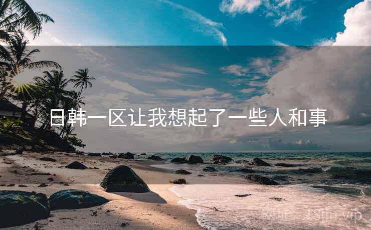 日韩一区让我想起了一些人和事
