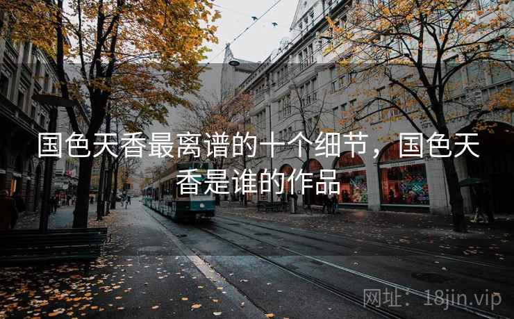 国色天香最离谱的十个细节，国色天香是谁的作品