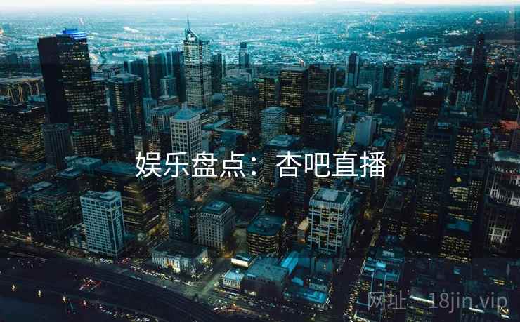 娱乐盘点：杏吧直播