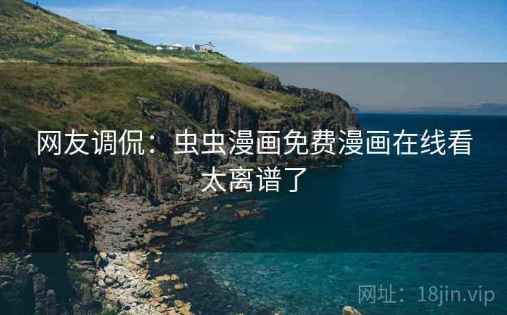 网友调侃：虫虫漫画免费漫画在线看太离谱了