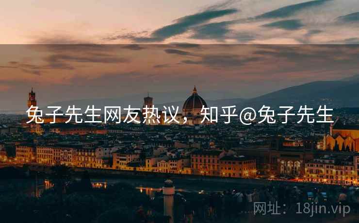 兔子先生网友热议，知乎@兔子先生