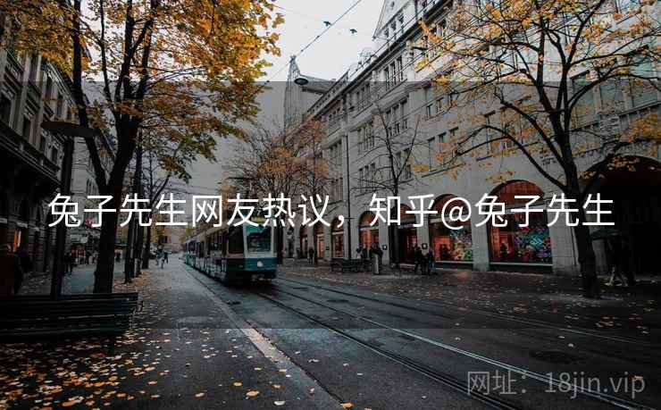兔子先生网友热议，知乎@兔子先生