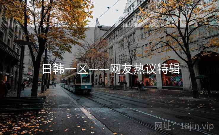 日韩一区——网友热议特辑