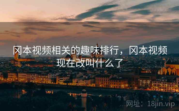 冈本视频相关的趣味排行，冈本视频现在改叫什么了