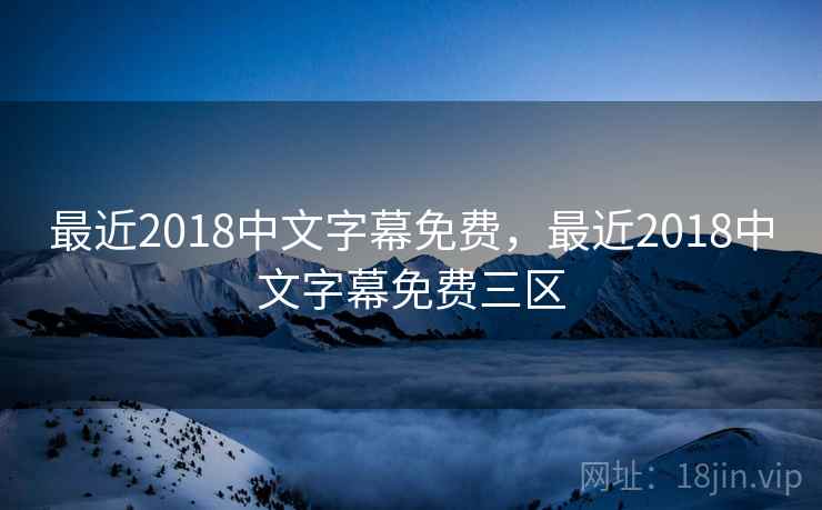 最近2018中文字幕免费，最近2018中文字幕免费三区
