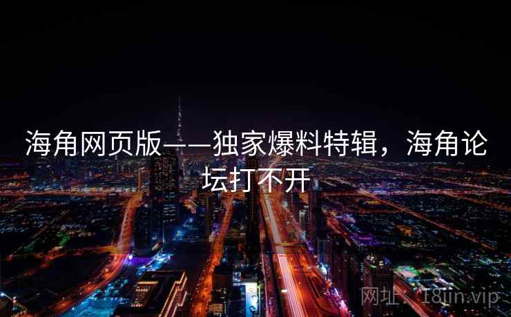 海角网页版——独家爆料特辑,海角论坛打不开 海角网页版——独家爆料特辑,海角论坛打不开