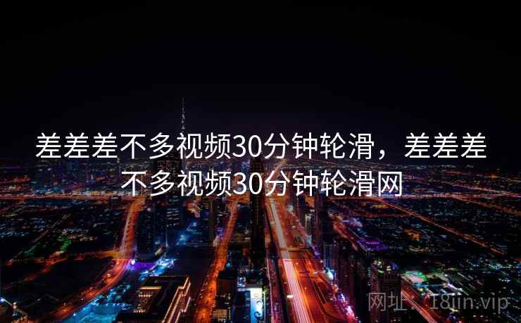 差差差不多视频30分钟轮滑,差差差不多视频30分钟轮滑网 差差差不多视频30分钟轮滑,差差差不多视频30分钟轮滑网