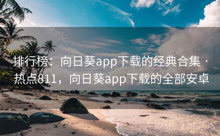 排行榜:向日葵app下载的经典合集 · 热点811,向日葵app下载的全部安卓 排行榜:向日葵app下载的经典合集 · 热点811,向日葵app下载的全部安卓