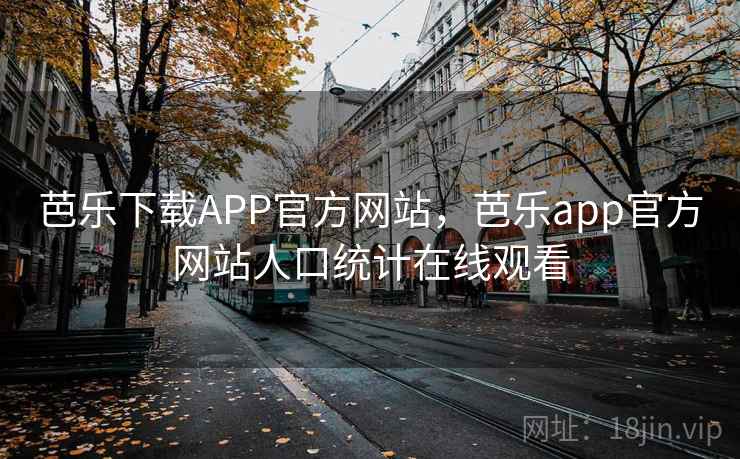 芭乐下载APP官方网站,芭乐app官方网站人口统计在线观看 芭乐下载APP官方网站,芭乐app官方网站人口统计在线观看