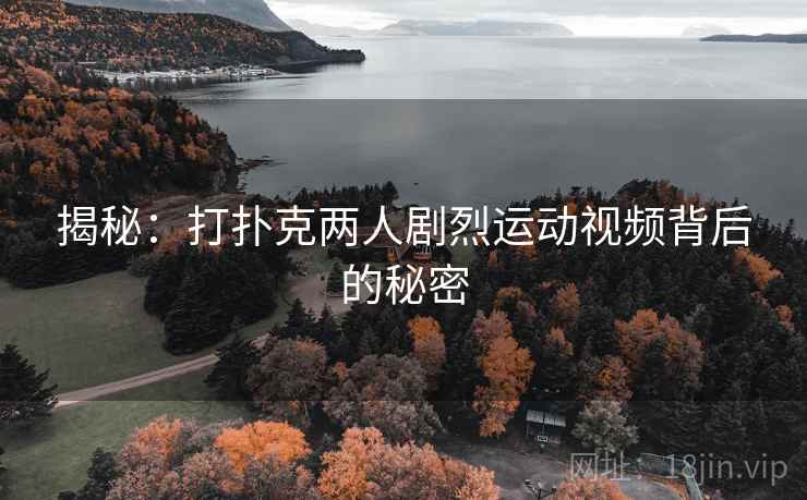 揭秘:打扑克两人剧烈运动视频背后的秘密 揭秘:打扑克两人剧烈运动视频背后的秘密