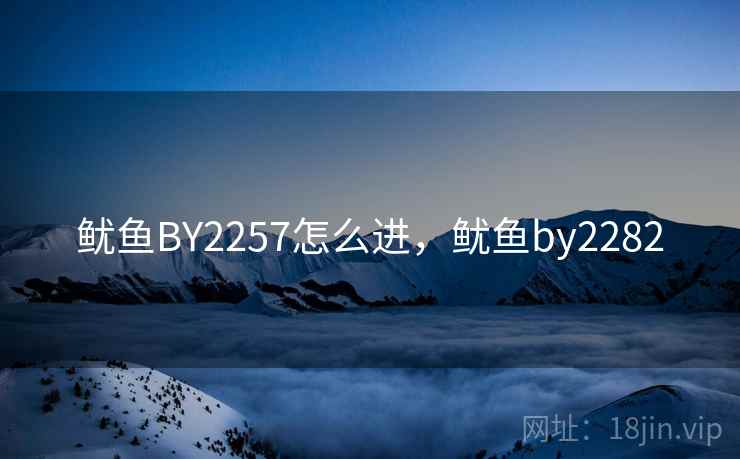 鱿鱼BY2257怎么进,鱿鱼by2282 鱿鱼BY2257怎么进,鱿鱼by2282
