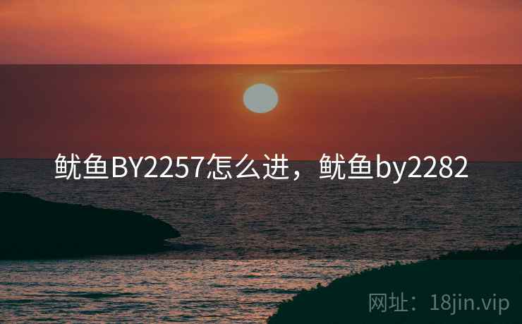 鱿鱼BY2257怎么进,鱿鱼by2282 鱿鱼BY2257怎么进,鱿鱼by2282