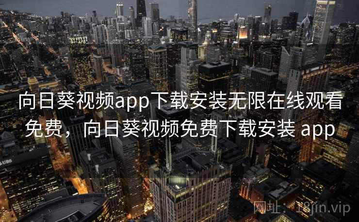 向日葵视频app下载安装无限在线观看免费,向日葵视频免费下载安装 app 向日葵视频app下载安装无限在线观看免费,向日葵视频免费下载安装 app